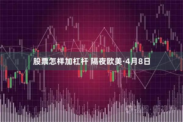 股票怎样加杠杆 隔夜欧美·4月8日