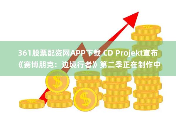 361股票配资网APP下载 CD Projekt宣布《赛博朋克：边境行者》第二季正在制作中