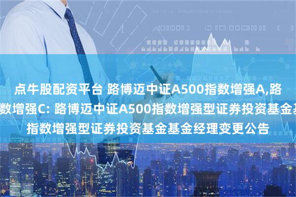点牛股配资平台 路博迈中证A500指数增强A,路博迈中证A500指数增强C: 路博迈中证A500指数增强型证券投资基金基金经理变更公告