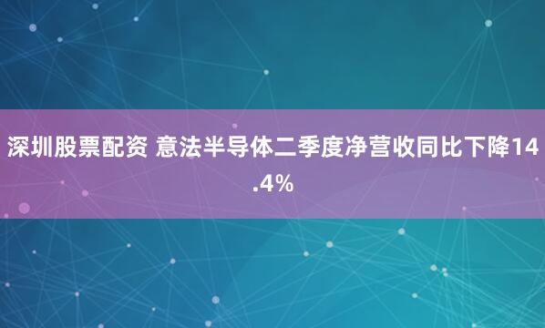 深圳股票配资 意法半导体二季度净营收同比下降14.4%