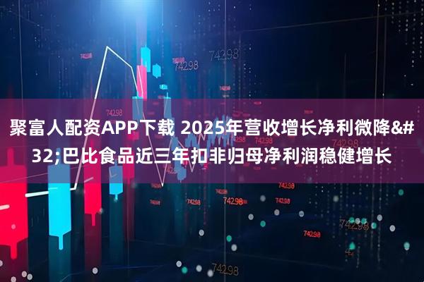聚富人配资APP下载 2025年营收增长净利微降 巴比食品近三年扣非归母净利润稳健增长