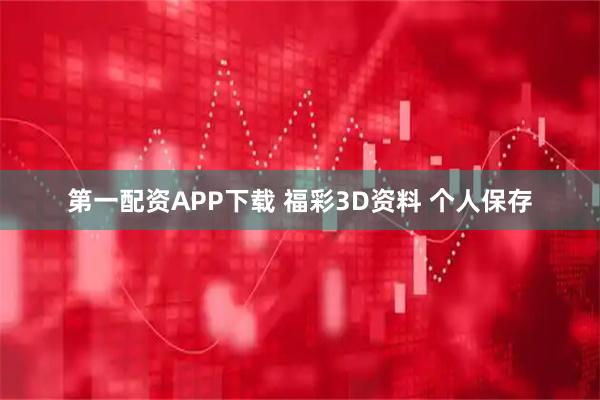 第一配资APP下载 福彩3D资料 个人保存