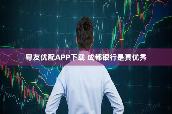 粤友优配APP下载 成都银行是真优秀