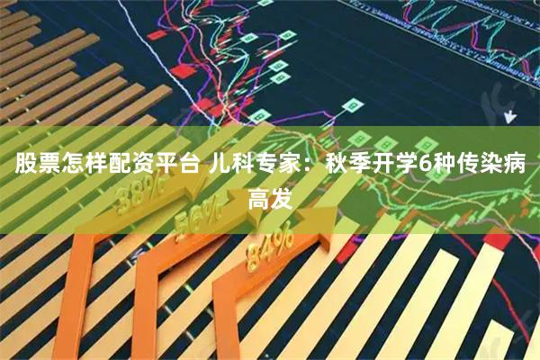 股票怎样配资平台 儿科专家：秋季开学6种传染病高发
