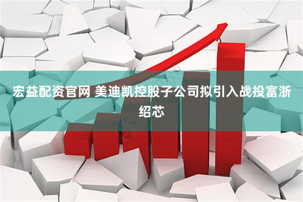 宏益配资官网 美迪凯控股子公司拟引入战投富浙绍芯
